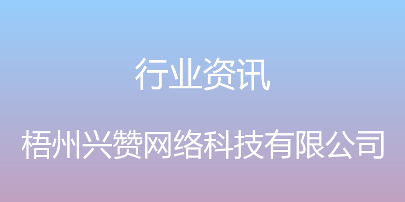 行业资讯 - 梧州兴赞网络科技有限公司