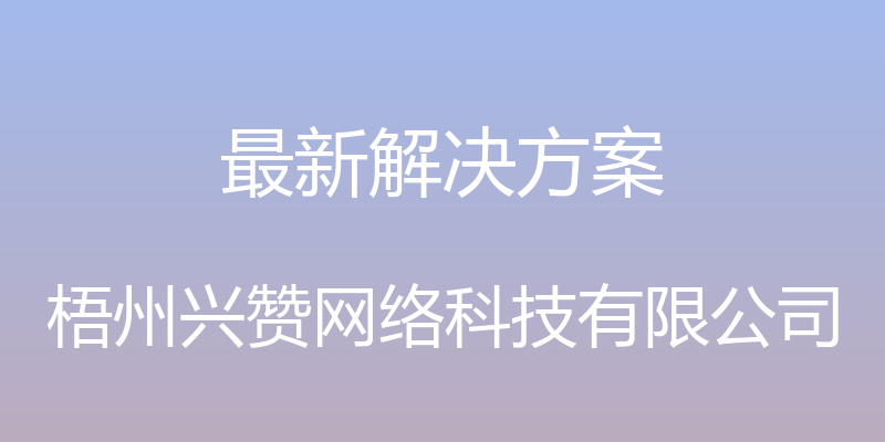 最新解决方案 - 梧州兴赞网络科技有限公司