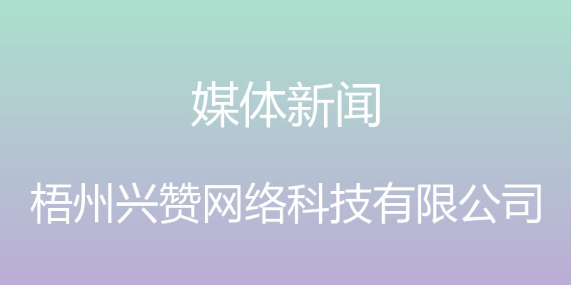 媒体新闻 - 梧州兴赞网络科技有限公司