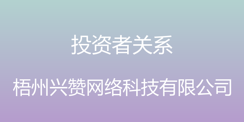 投资者关系 - 梧州兴赞网络科技有限公司