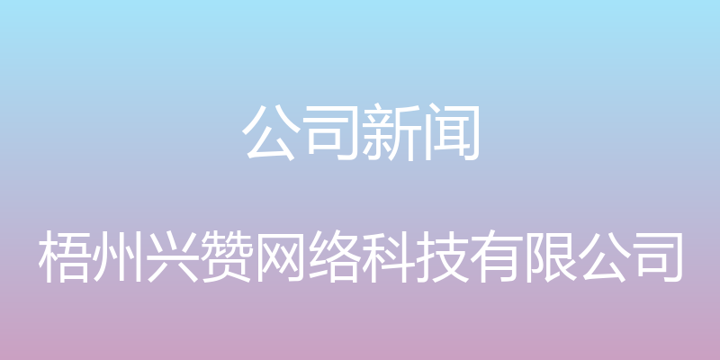 公司新闻 - 梧州兴赞网络科技有限公司